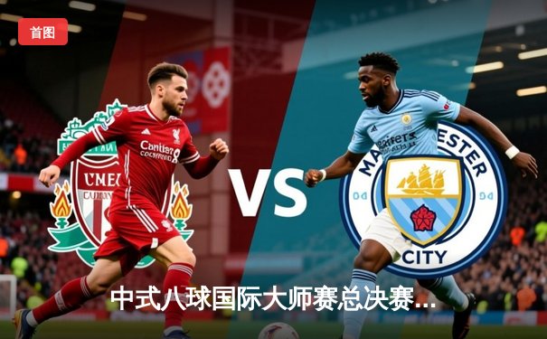 中式八球国际大师赛总决赛：楚秉杰21-18险胜郑宇伯，三度加冕总冠军