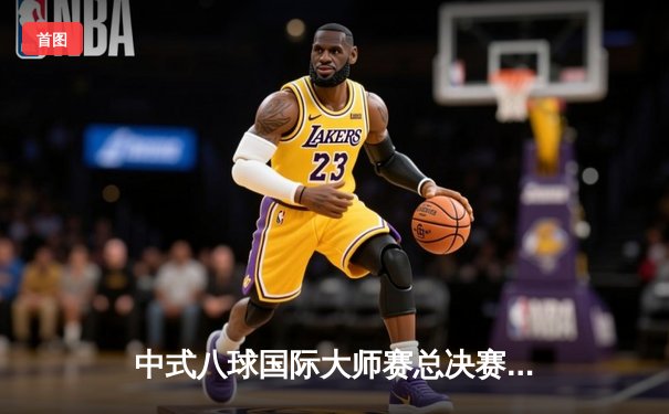 中式八球国际大师赛总决赛：郑宇伯21-18绝杀楚秉杰，三度加冕冠军创历史