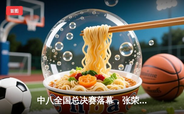 中八全国总决赛落幕，张荣麟逆转夺冠创历史新高