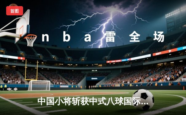 中国小将斩获中式八球国际大师赛冠军 00后新星创历史