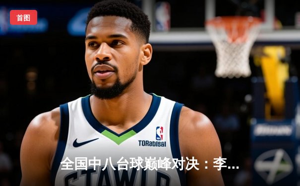 全国中八台球巅峰对决：李明逆转夺冠创赛季新高