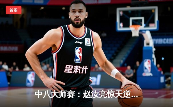 中八大师赛：赵汝亮惊天逆转夺冠，中式台球新生代崛起