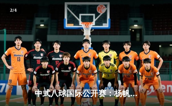 中式八球国际公开赛：杨帆险胜楚秉杰夺冠，激战19局展现顶尖对决 - 2