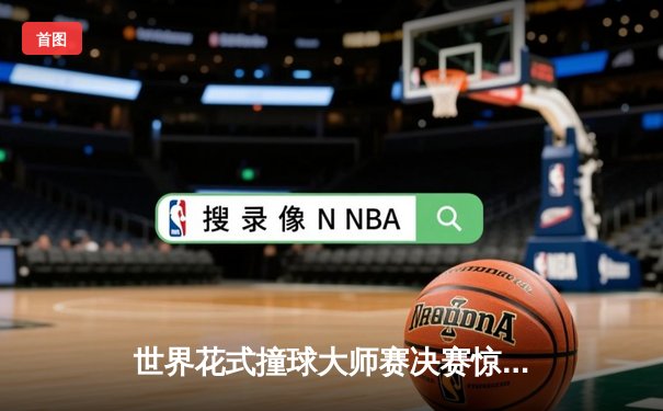 世界花式撞球大师赛决赛惊险上演，新星李明逆转夺冠