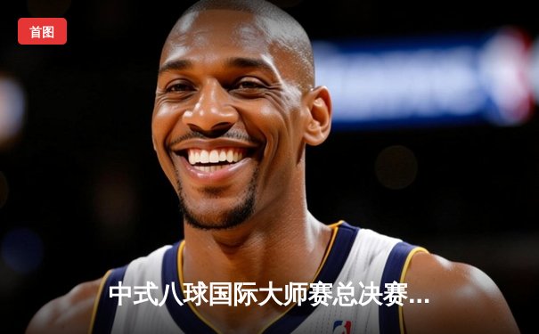 中式八球国际大师赛总决赛落幕，郑宇伯21-19险胜楚秉杰卫冕成功