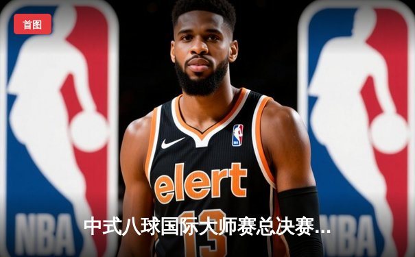 中式八球国际大师赛总决赛落幕 楚秉杰21-19险胜赵汝亮三度封王