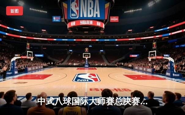 中式八球国际大师赛总决赛：楚秉杰逆转夺冠，中国选手包揽四强