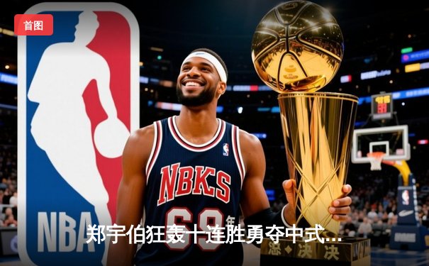 郑宇伯狂轰十连胜勇夺中式八球国际大师赛冠军，斩获百万奖金创赛季纪录