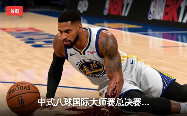 中式八球国际大师赛总决赛落幕 楚秉杰21-19险胜赵汝亮三度封王
