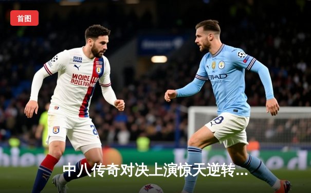 中八传奇对决上演惊天逆转，楚秉杰绝杀孔德京问鼎中国公开赛