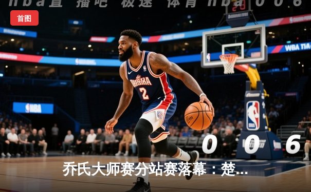 乔氏大师赛分站赛落幕：楚秉杰21-18险胜赵汝亮，决胜局逆转夺冠创赛季经典