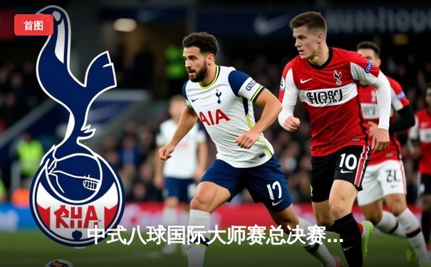 中式八球国际大师赛总决赛：楚秉杰21-18逆转赵汝亮 三度加冕百万冠军