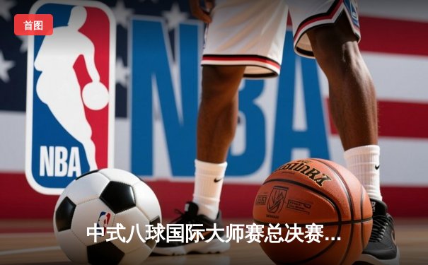 中式八球国际大师赛总决赛落幕 楚秉杰21-19险胜赵汝亮三度封王