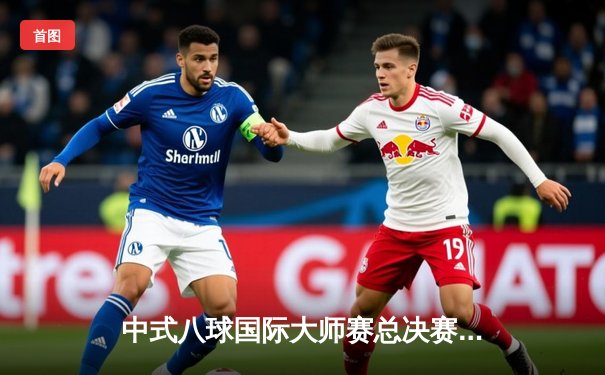 中式八球国际大师赛总决赛：楚秉杰21-19险胜赵汝亮，三度加冕创历史