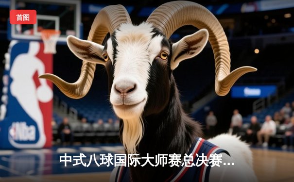 中式八球国际大师赛总决赛落幕，楚秉杰21-19险胜赵汝亮三度封王