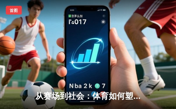 从赛场到社会：体育如何塑造我们的集体认同与未来愿景