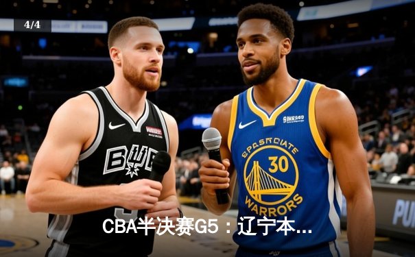 CBA半决赛G5：辽宁本钢加时逆转广东宏远 赵继伟33+9+6率队挺进总决赛 - 4