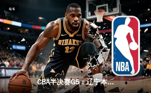 CBA半决赛G5：辽宁本钢加时逆转广东宏远 赵继伟33+9+6率队挺进总决赛 - 4