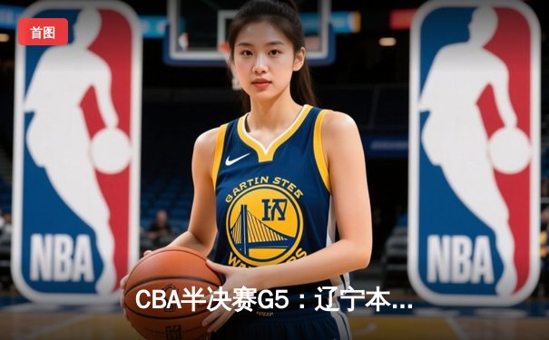CBA半决赛G5：辽宁本钢加时逆转广东宏远 赵继伟33+9+6率队挺进总决赛