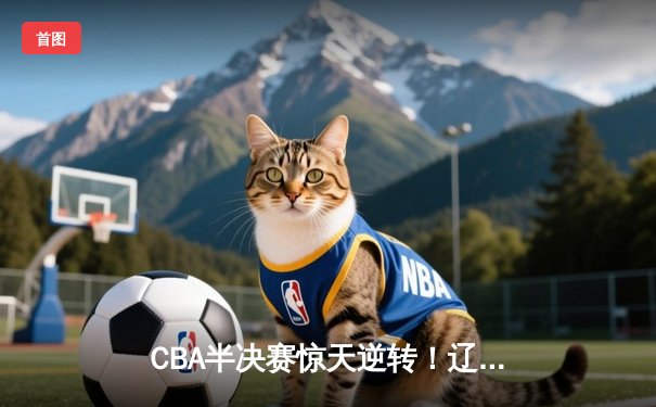 CBA半决赛惊天逆转！辽宁本钢加时险胜广东宏远，赵继伟砍30分创个人季后赛新高