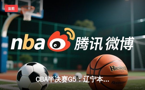 CBA半决赛G5：辽宁本钢加时逆转广东宏远 赵继伟33+9+6率队挺进总决赛