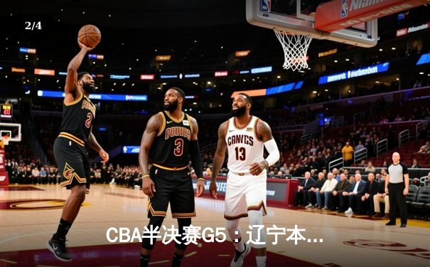 CBA半决赛G5：辽宁本钢加时逆转广东宏远 赵继伟33+9+6率队挺进总决赛 - 2