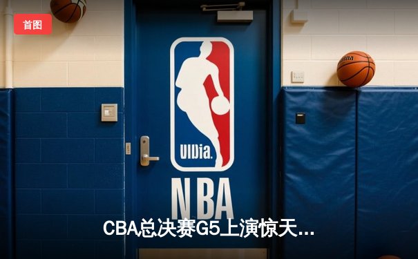CBA总决赛G5上演惊天逆转 辽宁本钢加时险胜广东东莞夺赛点