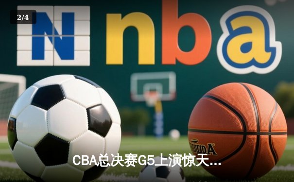 CBA总决赛G5上演惊天逆转 辽宁本钢加时险胜广东东莞夺赛点 - 2